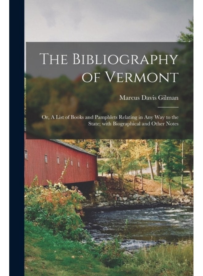 The Bibliography of Vermont or A List of Books and Pamphlets Relating in Any Way to the State With Biographical and Other Notes - Paperback