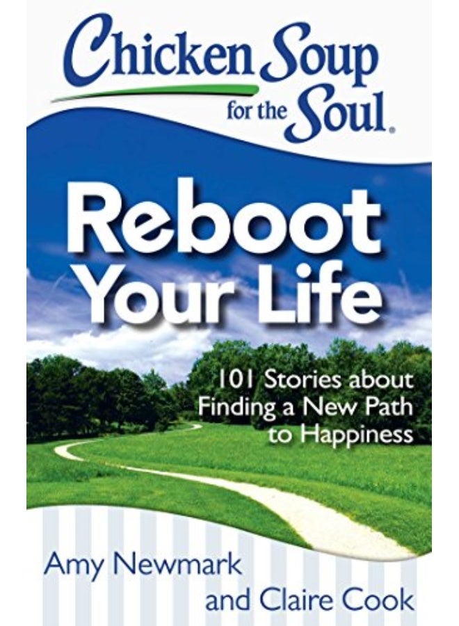 Chicken Soup For The Soul: Reboot Your Life: 101 Stories About Finding A New Path To Happiness
