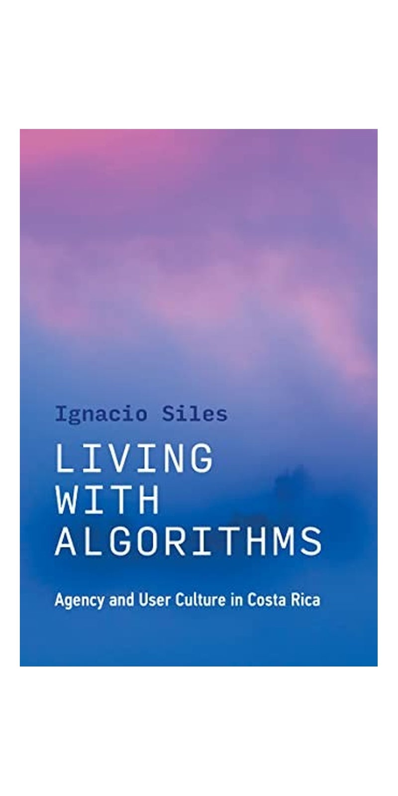 Living with Algorithms: Agency and User Culture in Costa Rica | Authored by Ignacio Siles | Paperback | Published by MIT Press