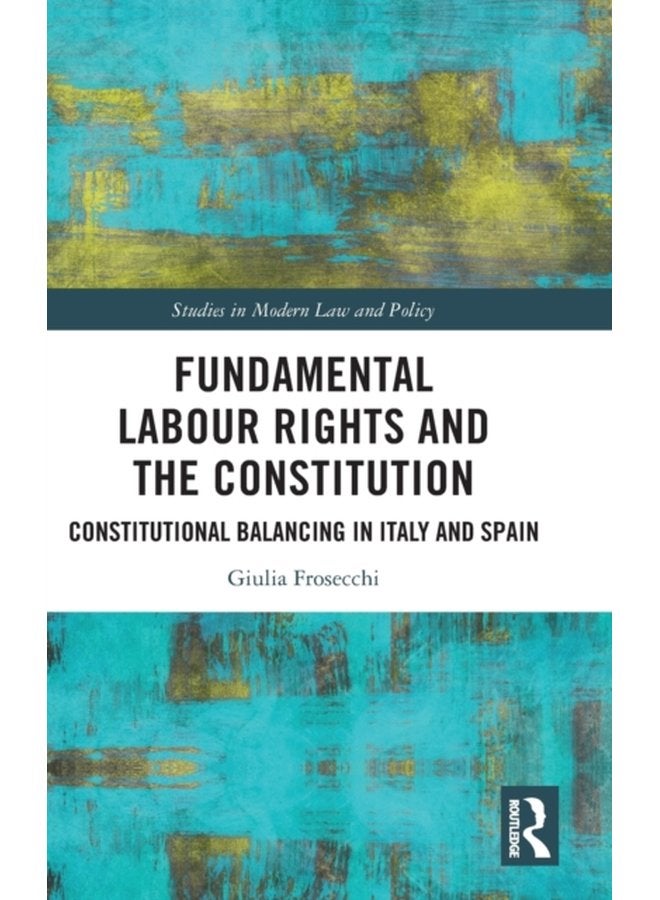 Fundamental Labour Rights and the Constitution Constitutional Balancing in Italy and Spain - Hardback