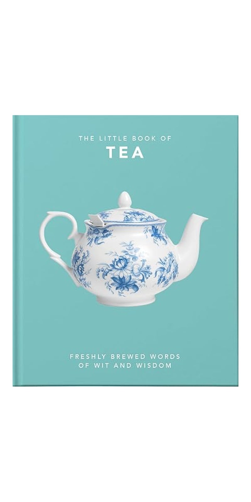 The Little Book of Tea: Freshly Brewed Words of Wit and Wisdom