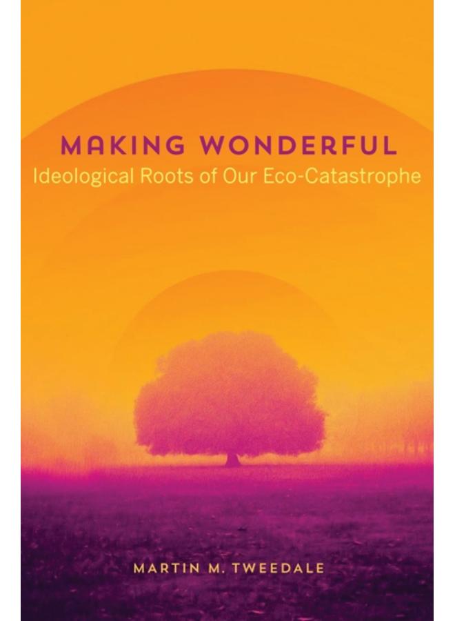 Making Wonderful : Ideological Roots of Our Eco-Catastrophe