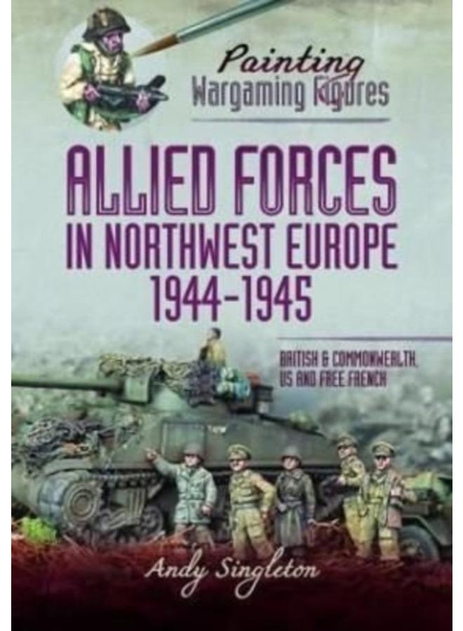 Painting Wargaming Figures - Allied Forces in Northwest Europe, 1944-45 : British and Commonwealth, US and Free French 