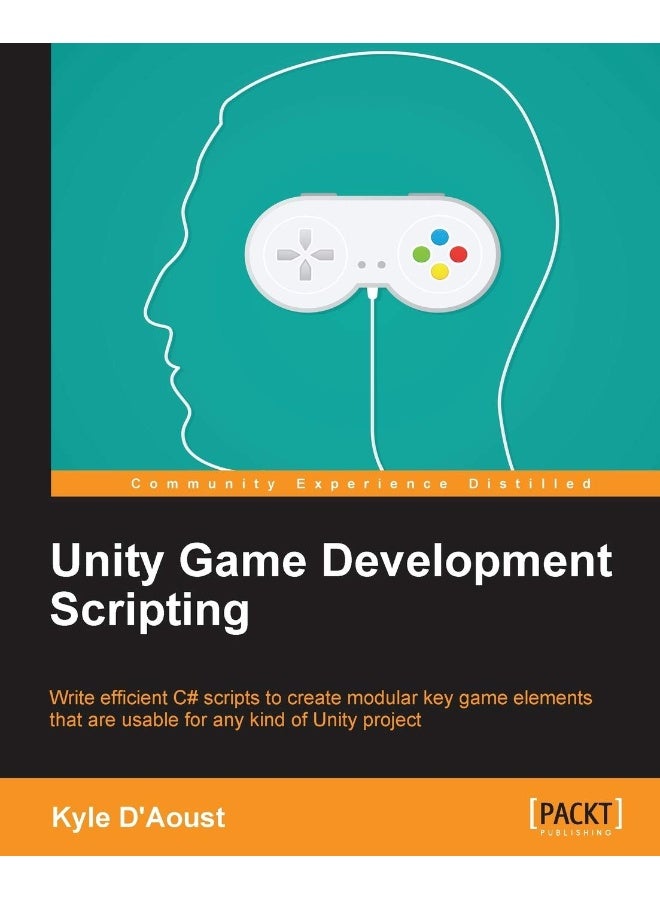Unity Game Development Scripting: Write efficient C# scripts to create modular key game elements that are usable for any kind of Unity project