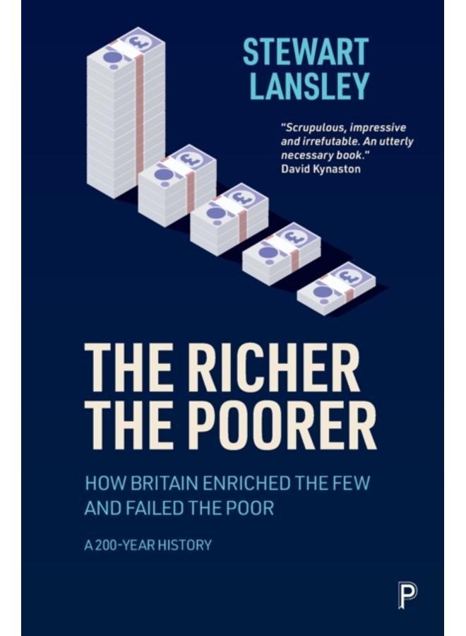 The Richer, The Poorer : How Britain Enriched the Few and Failed the Poor. A 200-Year History 