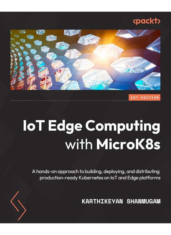 IoT Edge Computing with MicroK8s: A hands-on approach to building, deploying, and distributing production-ready Kubernetes on IoT and Edge platforms 