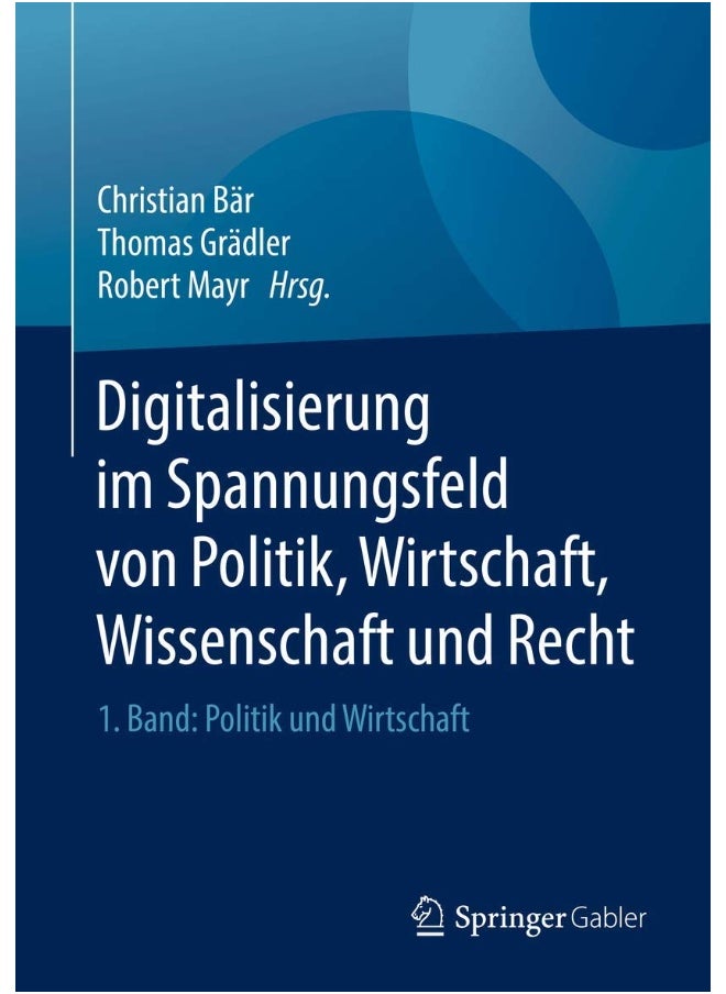 Digitalisierung im Spannungsfeld von Politik, Wirtschaft, Wissenschaft und Recht: 1. Band: Politik und Wirtschaft 