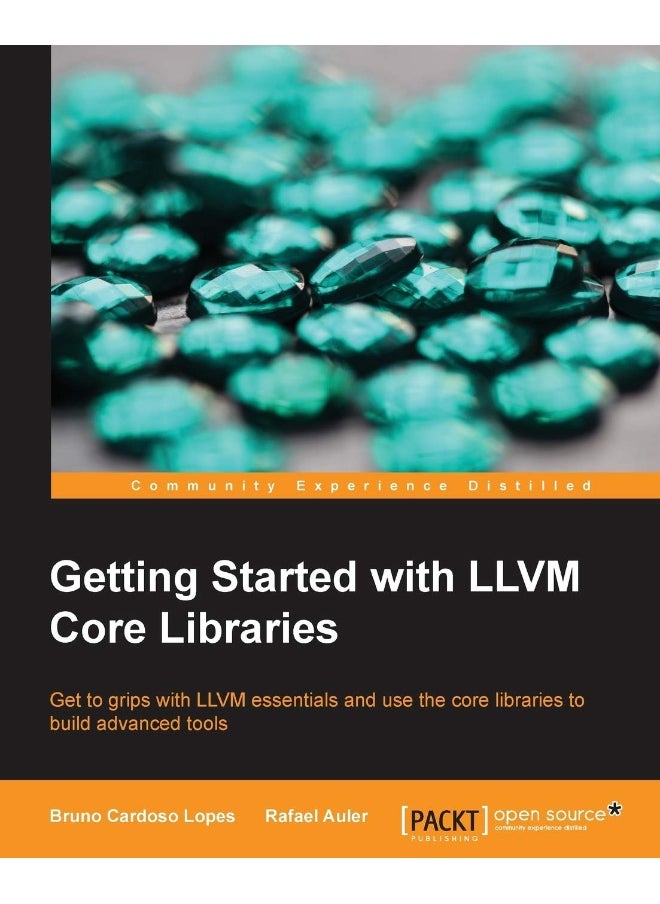 Getting Started with LLVM Core Libraries: Get to grips with LLVM essentials and use the core libraries to build advanced tools 