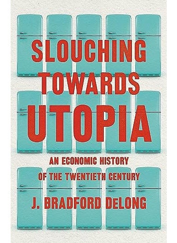 Slouching Toward Utopia The Economic History Of The Twentieth Century 