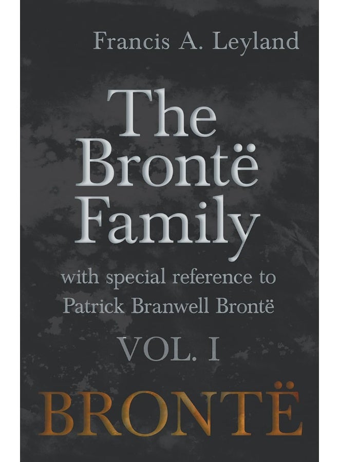 The Brontë Family - With Special Reference to Patrick Branwell Brontë - Vol. I 