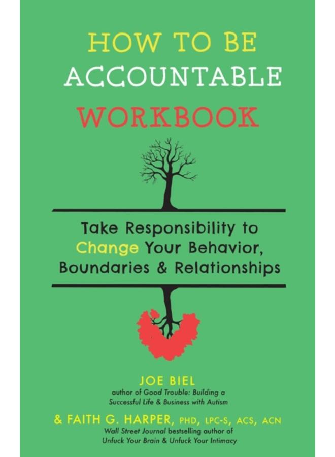 How To Be Accountable Workbook : Take Responsibility to Change Your Behavior, Boundaries, & Relationships 
