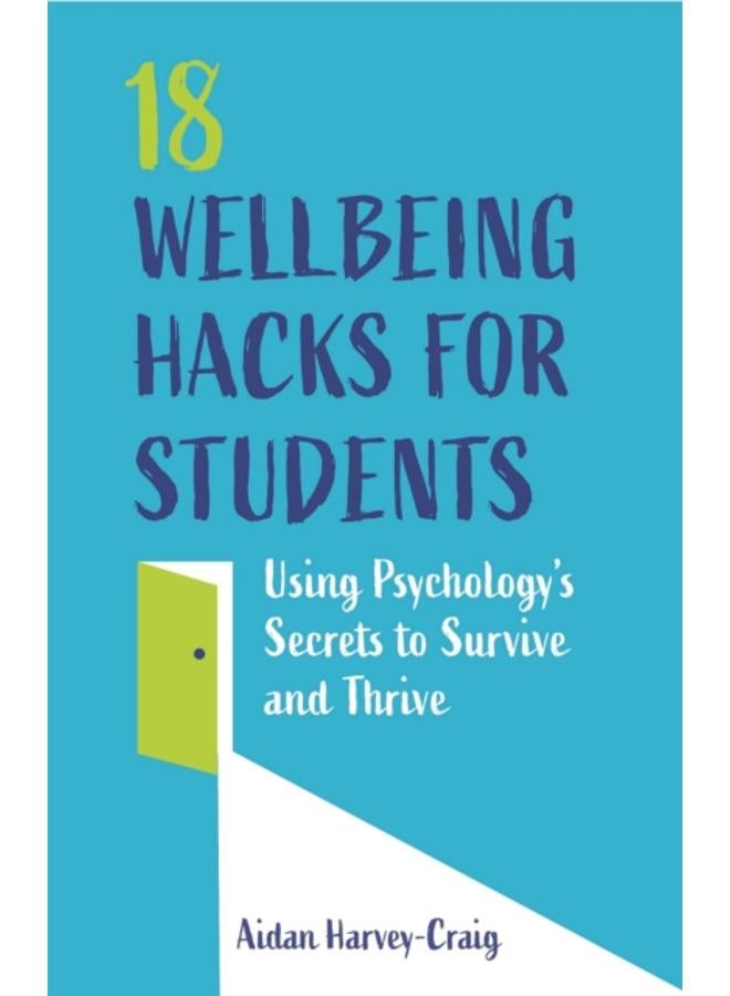 18 Wellbeing Hacks for Students : Using Psychology's Secrets to Survive and Thrive 
