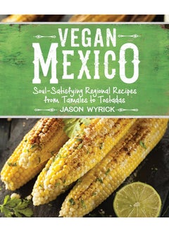 Vegan Mexico: Soul-Satisfying Regional Recipes from Tamales to Tostadas