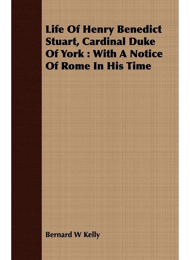 Life Of Henry Benedict Stuart, Cardinal Duke Of York: With A Notice Of Rome In His Time 