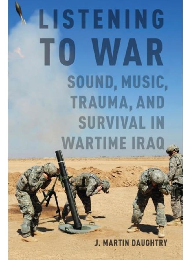Listening to War : Sound, Music, Trauma, and Survival in Wartime Iraq