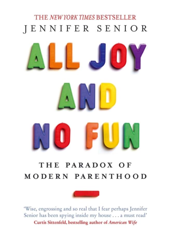 All Joy and No Fun : The Paradox of Modern Parenthood 