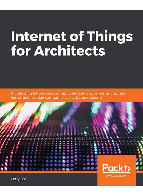 Internet of Things for Architects: Architecting IoT solutions by implementing sensors, communication infrastructure, edge computing, analytics, and security