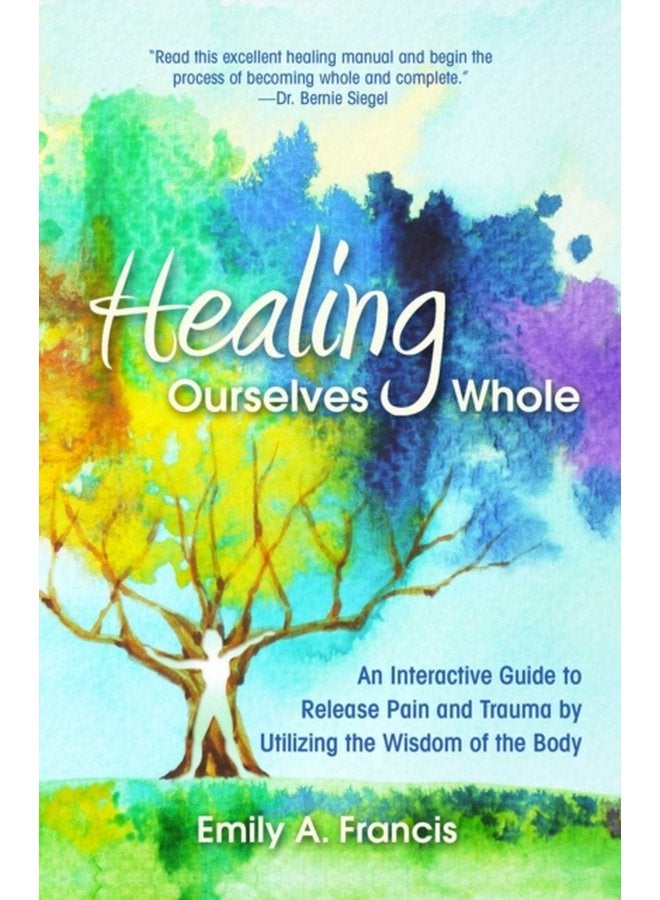 Healing Ourselves Whole An Interactive Guide to Release Pain and Trauma by Utilizing the Wisdom of the Body - Paperback