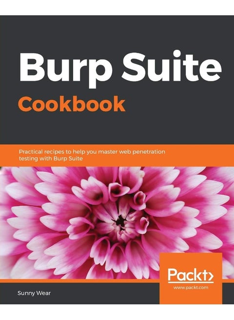 Burp Suite Cookbook: Practical recipes to help you master web penetration testing with Burp Suite