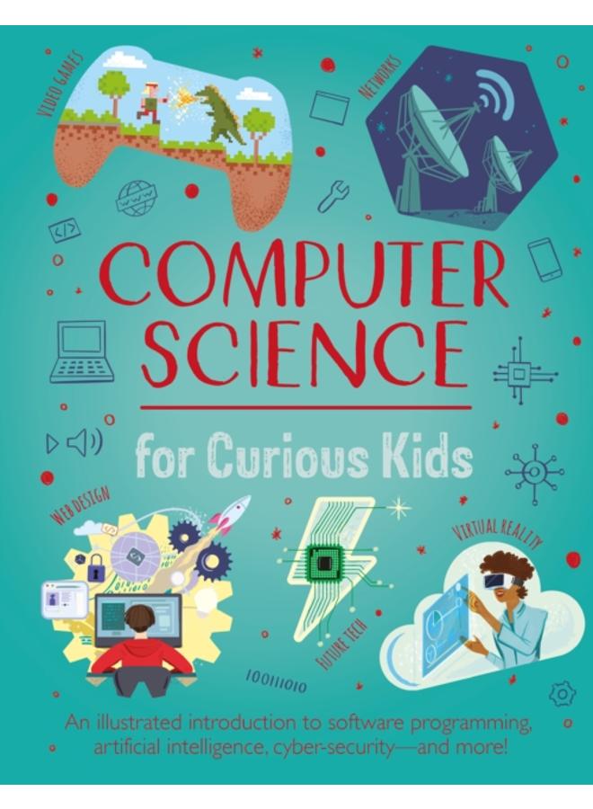 Computer Science for Curious Kids : An Illustrated Introduction to Software Programming, Artificial Intelligence, Cyber-Security???and More!