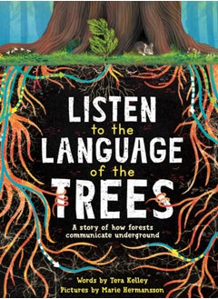 Listen to the Language of the Trees : A story of how forests communicate underground