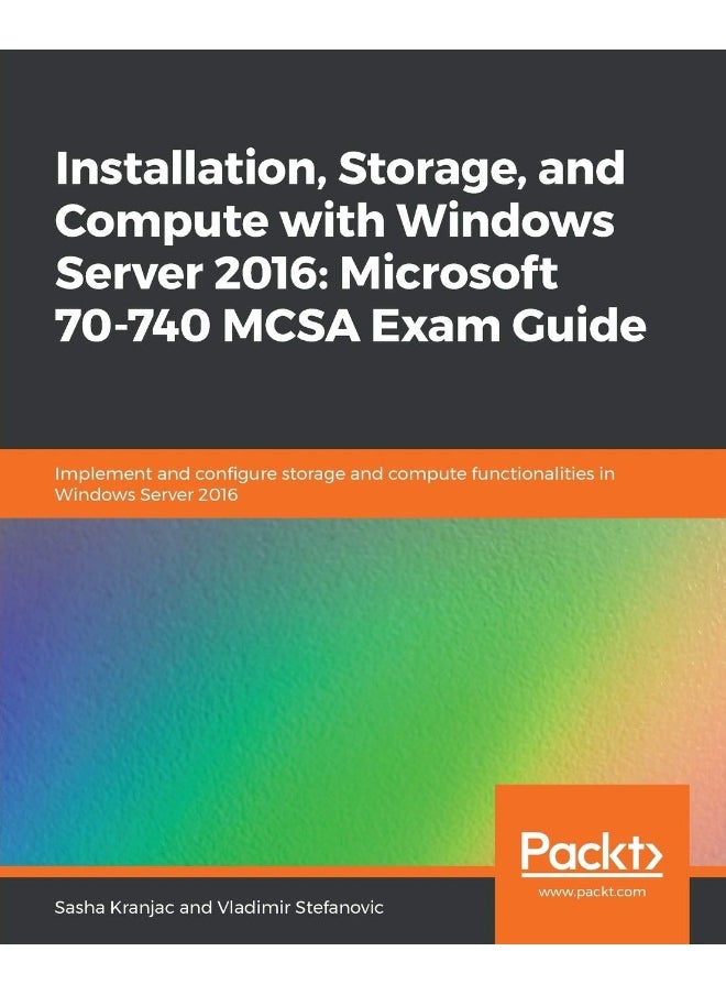Installation, Storage, and Compute with Windows Server 2016: Microsoft 70-740 MCSA Exam Guide 
