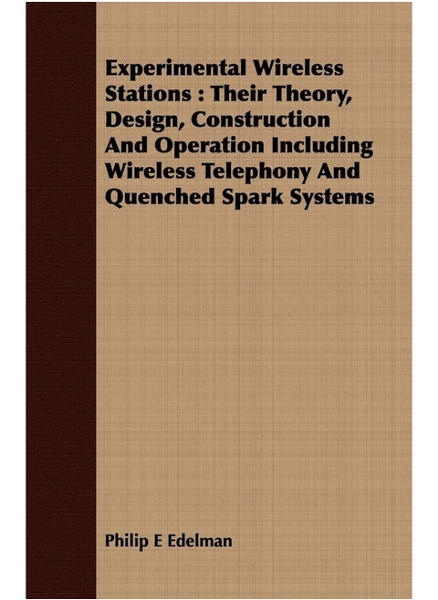 Experimental Wireless Stations: Their Theory, Design, Construction And Operation Including Wireless Telephony And Quenched Spark Systems