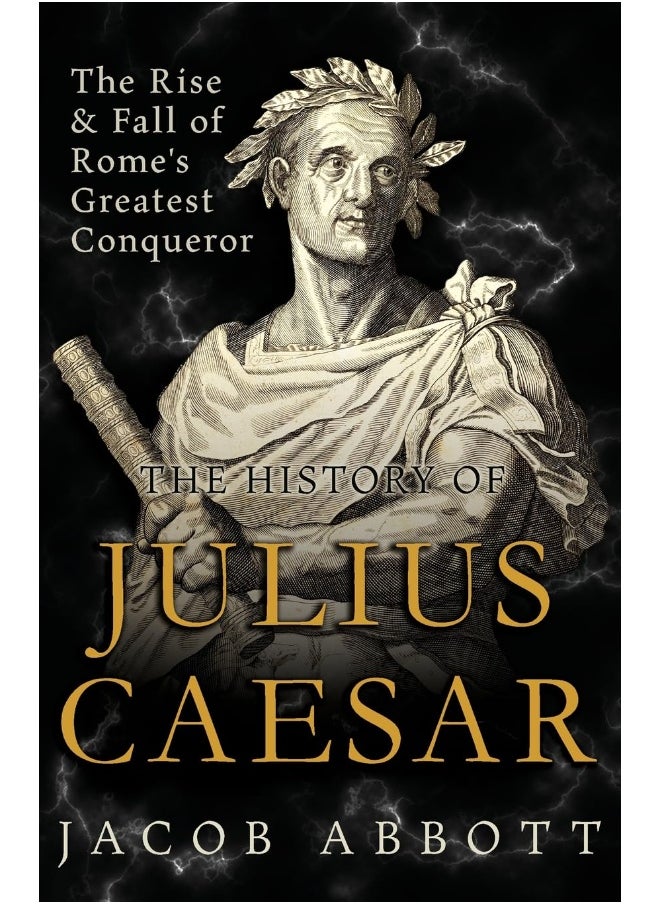 The Rise and Fall of Rome's Greatest Conqueror: The History of Julius Caesar 