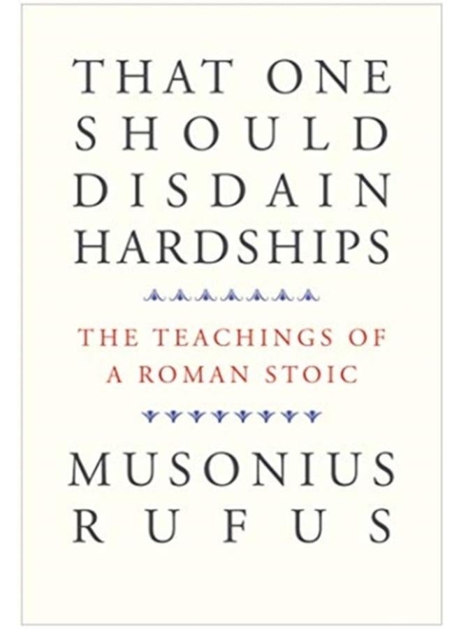 That One Should Disdain Hardships : The Teachings of a Roman Stoic