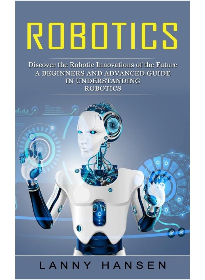 Robotics: Discover the Robotic Innovations of the Future (A