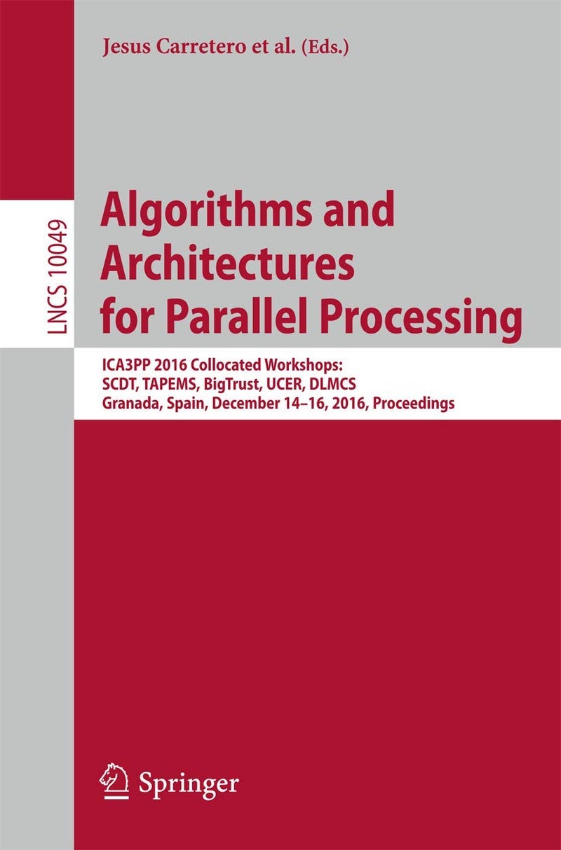 Algorithms and Architectures for Parallel Processing: ICA3PP 2016 Collocated Workshops: SCDT, TAPEMS, BigTrust, UCER, DLMCS, Granada, Spain, December 14-16, 2016, Proceedings