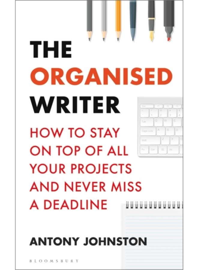 The Organised Writer : How to stay on top of all your projects and never miss a deadline 