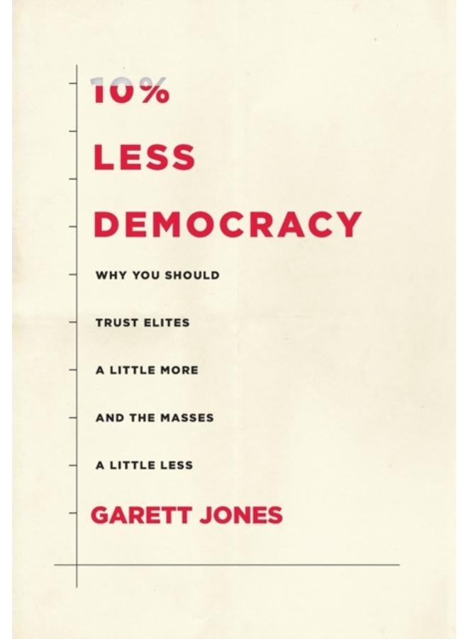 10% Less Democracy : Why You Should Trust Elites a Little More and the Masses a Little Less 