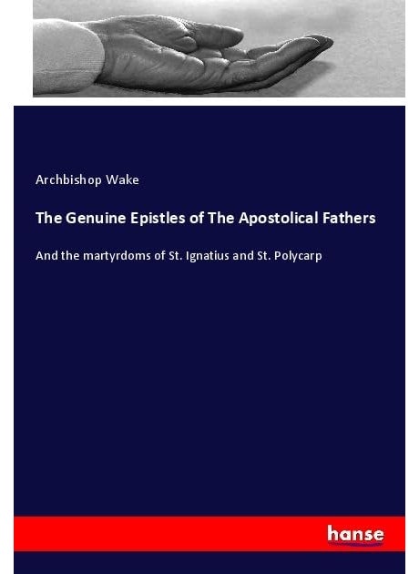 The Genuine Epistles of The Apostolical Fathers: And the martyrdoms of St. Ignatius and St. Polycarp 