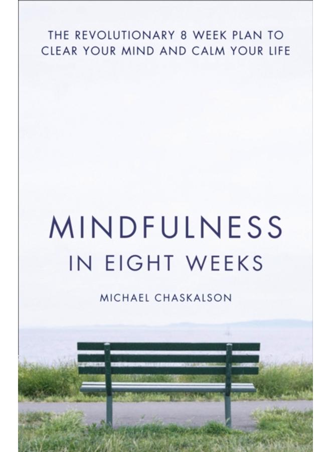 Mindfulness in Eight Weeks : The Revolutionary 8 Week Plan to Clear Your Mind and Calm Your Life