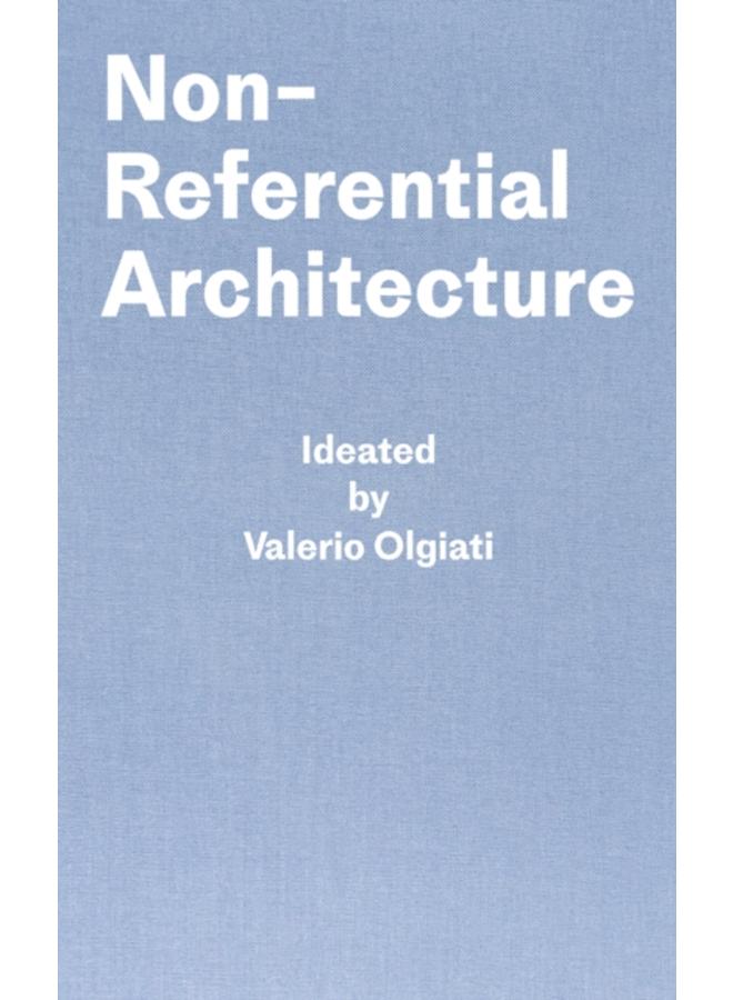 Non-Referential Architecture : Ideated by Valerio Olgiati - Written by Markus Breitschmid 
