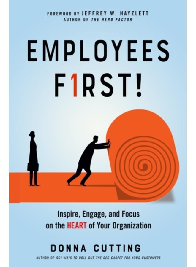 Employees First! : Inspire, Engage, and Focus on the Heart of Your Organization 