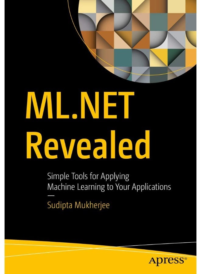 ML.NET Revealed: Simple Tools for Applying Machine Learning to Your Applications