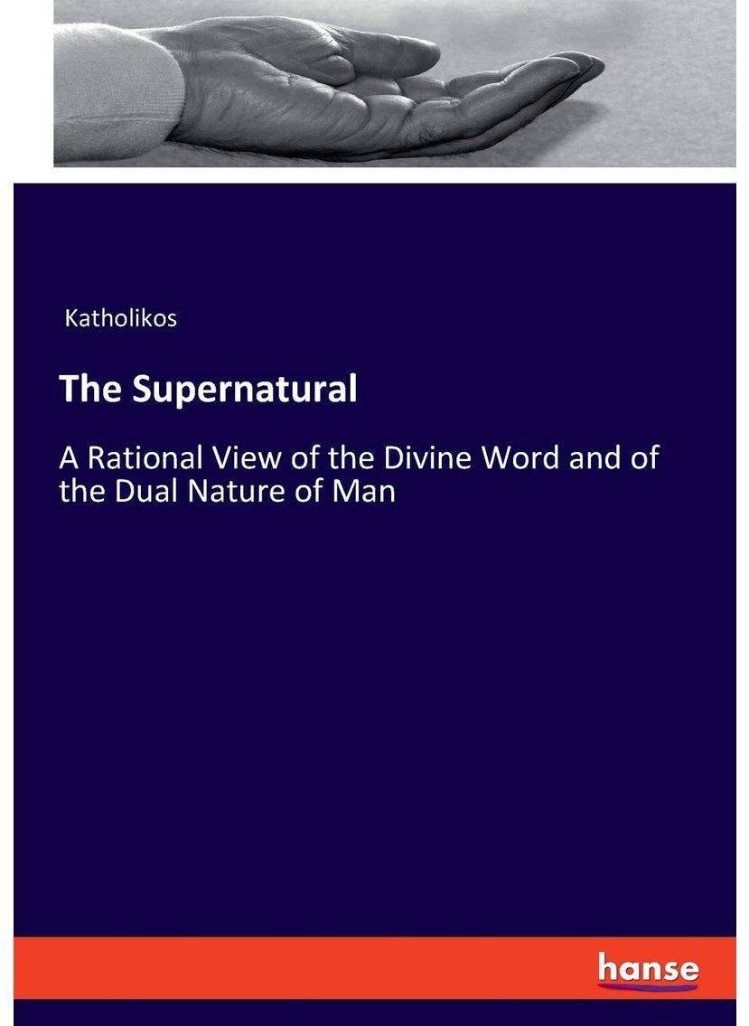 The Supernatural: A Rational View of the Divine Word and of the Dual Nature of Man  - Image 1
