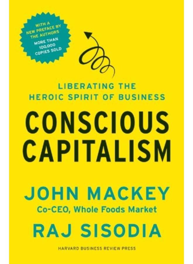 Conscious Capitalism, With a New Preface by the Authors : Liberating the Heroic Spirit of Business 