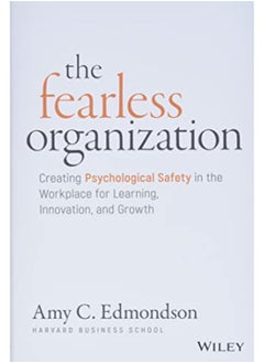 The Fearless Organization: Creating Psychological Safety in the Workplace for Learning, Innovation, 