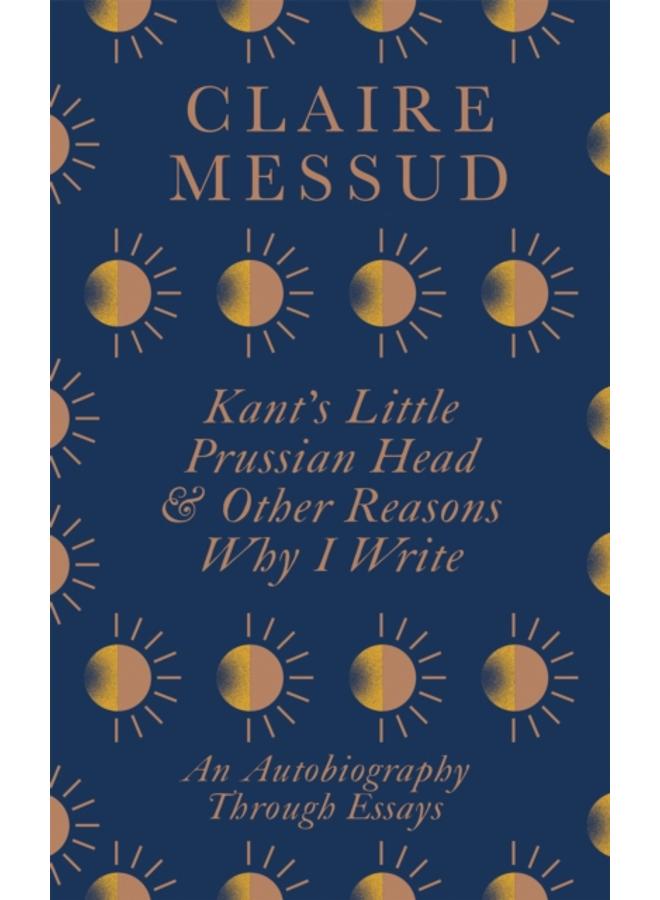 Kant's Little Prussian Head and Other Reasons Why I Write : An Autobiography Through Essays 