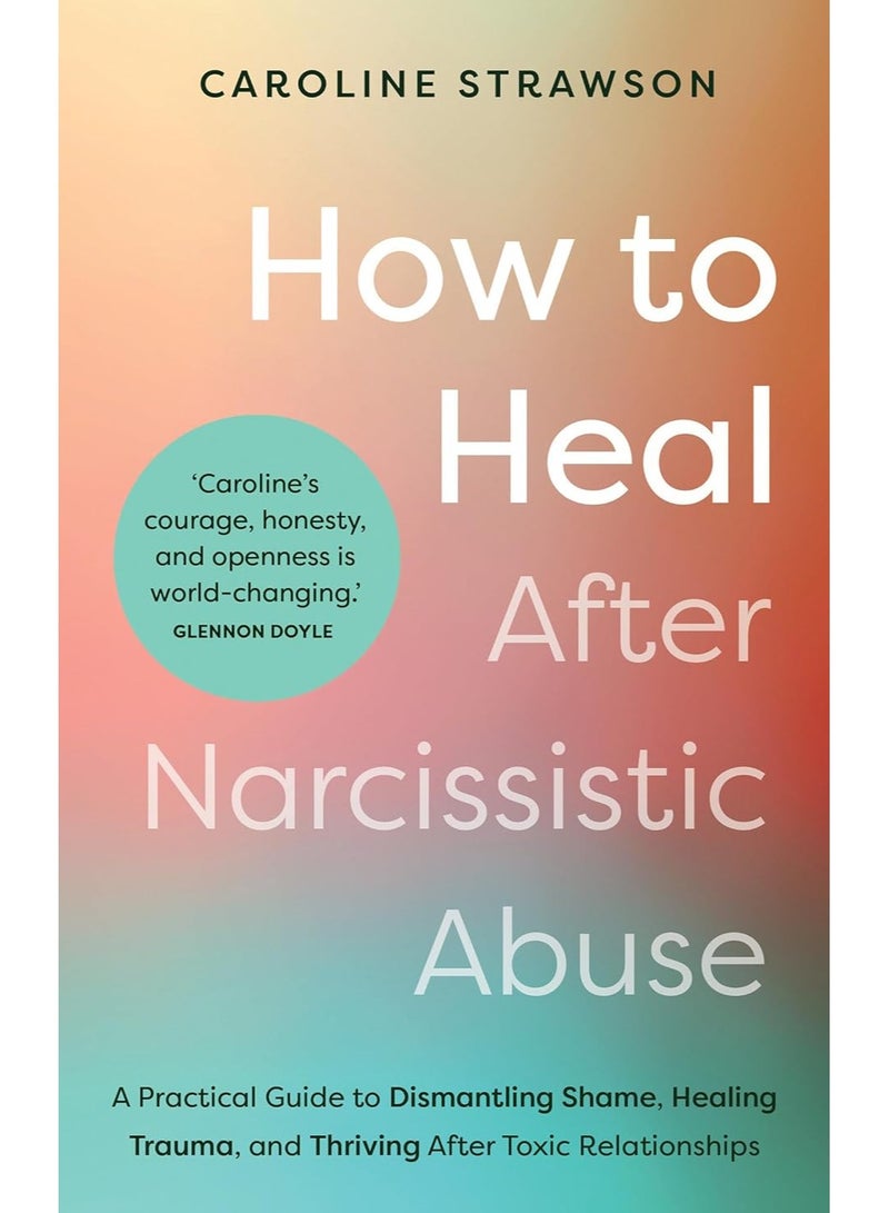 How to Heal After Narcissistic Abuse: A Practical Guide to Dismantling Shame, Healing Trauma, and Thriving After Toxic