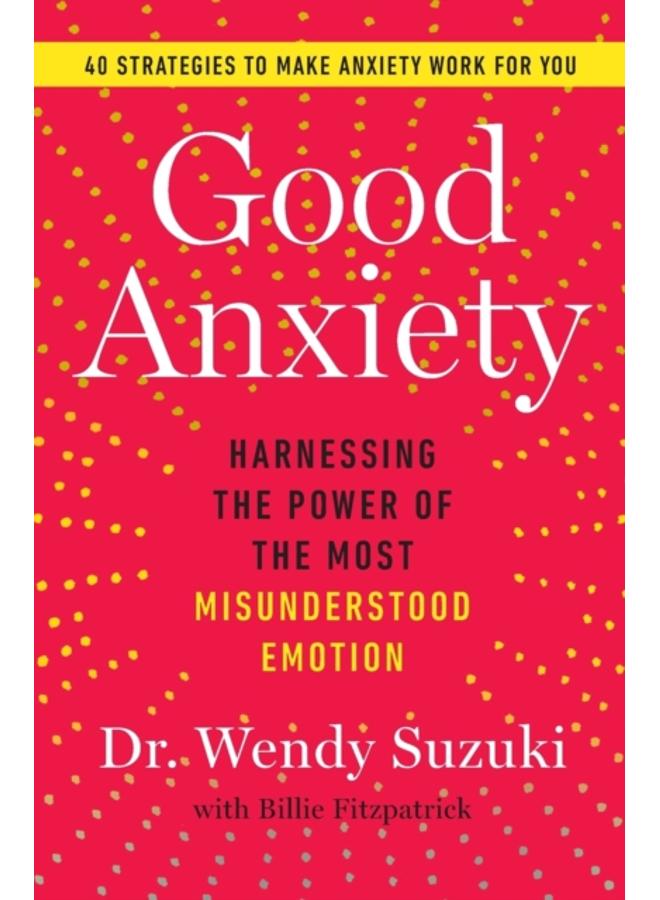 Good Anxiety : Harnessing the Power of the Most Misunderstood Emotion