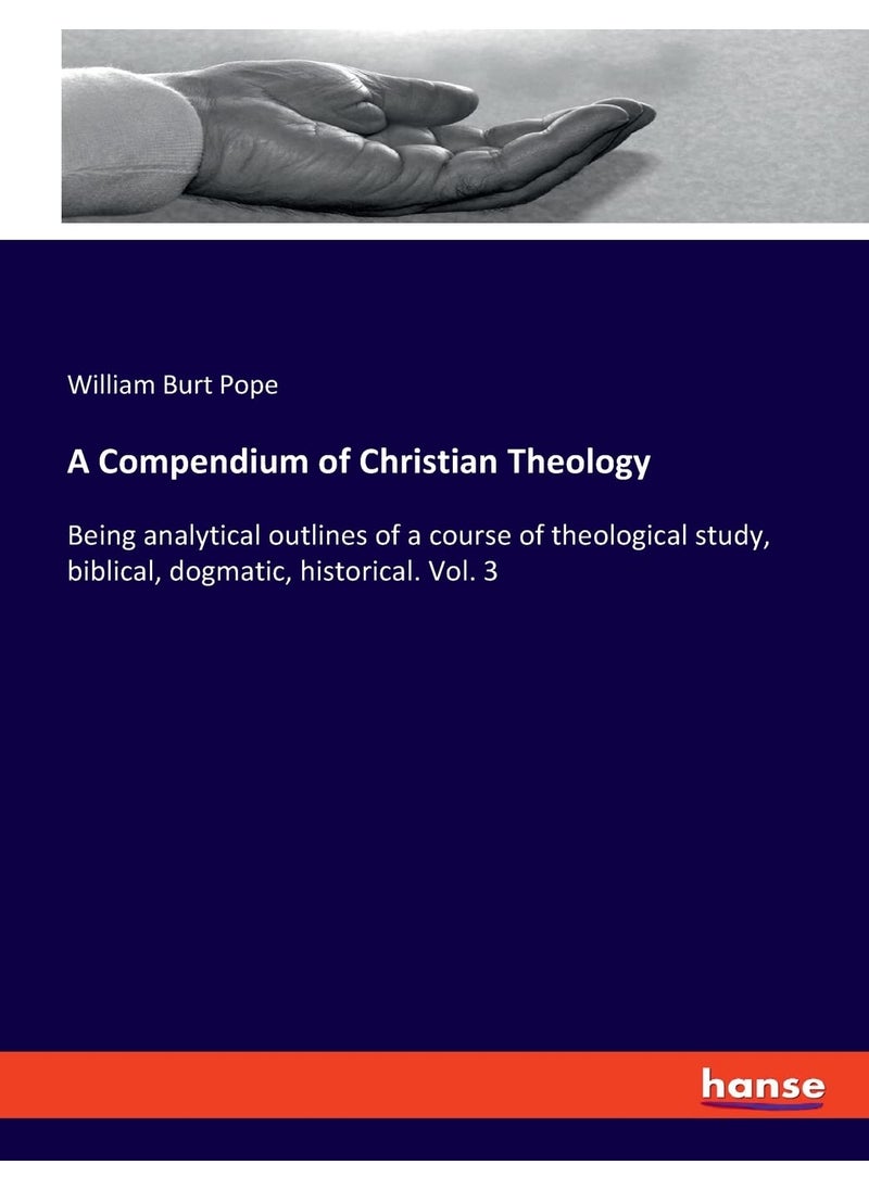 A Compendium of Christian Theology: Being analytical outlines of a course of theological study, biblical, dogmatic, historical. Vol. 3  - Image 1
