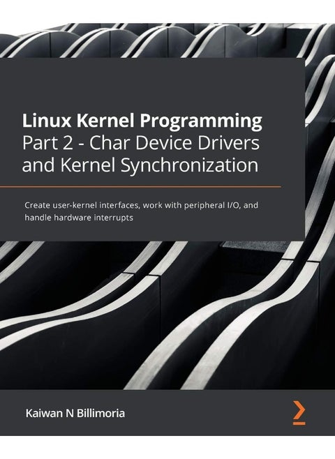 Linux Kernel Programming Part 2 - Char Device Drivers and Kernel Synchronization: Create user-kernel interfaces, work with peripheral I/O, and handle hardware interrupts