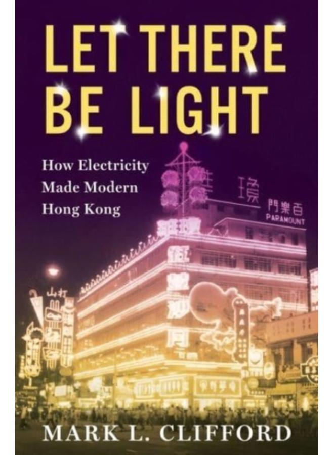 Let There Be Light : How Electricity Made Modern Hong Kong 