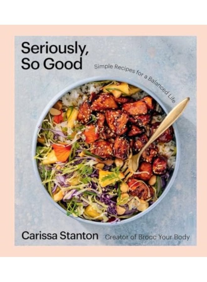 Seriously So Good Simple Recipes for a Balanced Life A Cookbook - Hardback