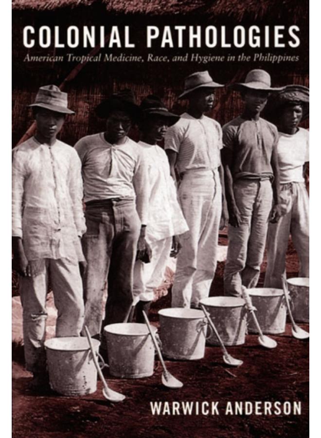 Colonial Pathologies : American Tropical Medicine, Race, and Hygiene in the Philippines 