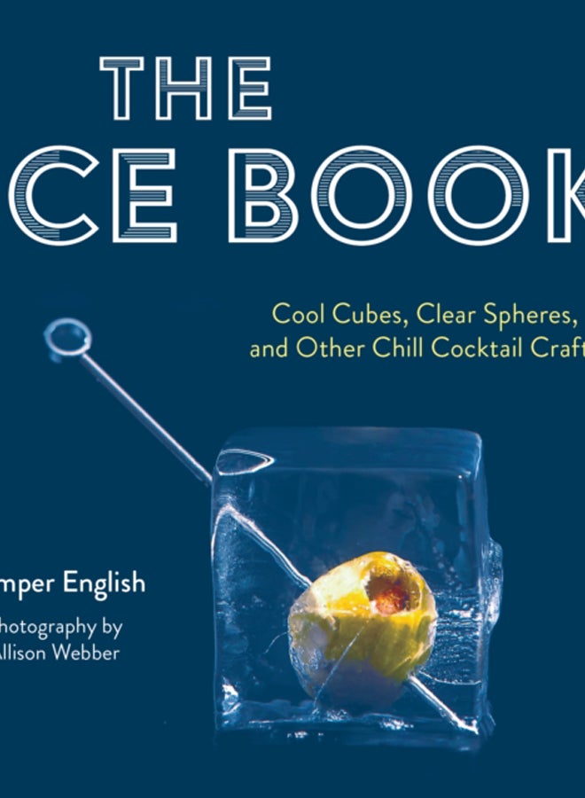 The Ice Book : Cool Cubes, Clear Spheres, and Other Chill Cocktail Crafts 